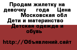 Продам жилетку на девочку 3-4 года. › Цена ­ 150 - Московская обл. Дети и материнство » Детская одежда и обувь   